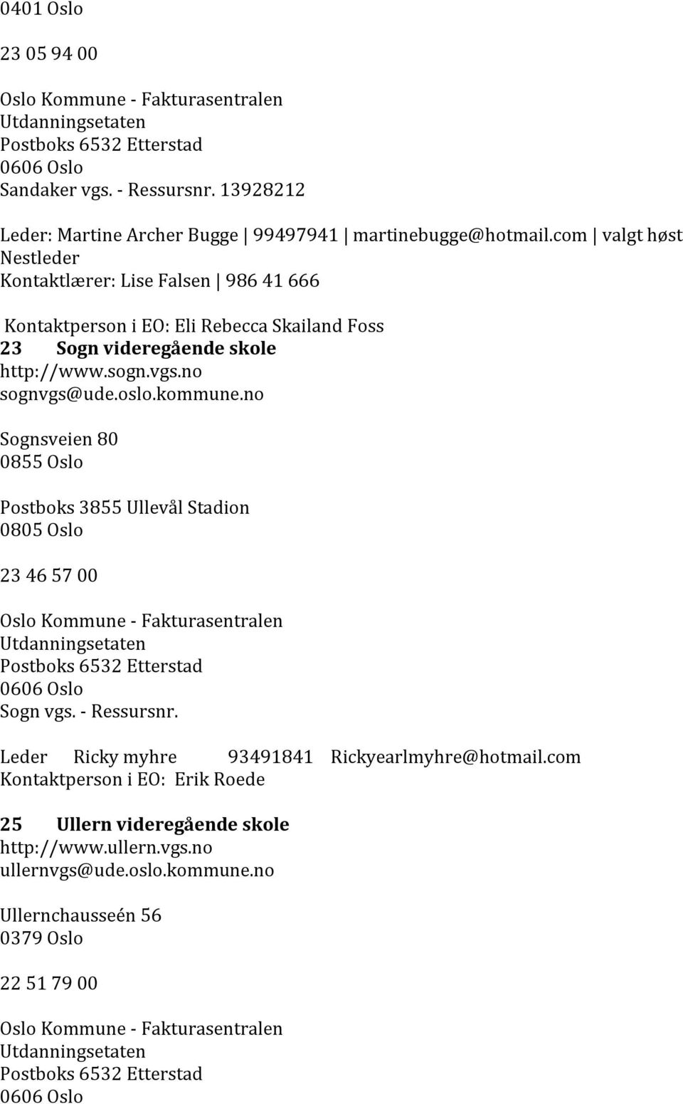 vgs.no sognvgs@ude.oslo.kommune.no Sognsveien 80 0855 Oslo Postboks 3855 Ullevål Stadion 0805 Oslo 23 46 57 00 Sogn vgs. - Ressursnr.