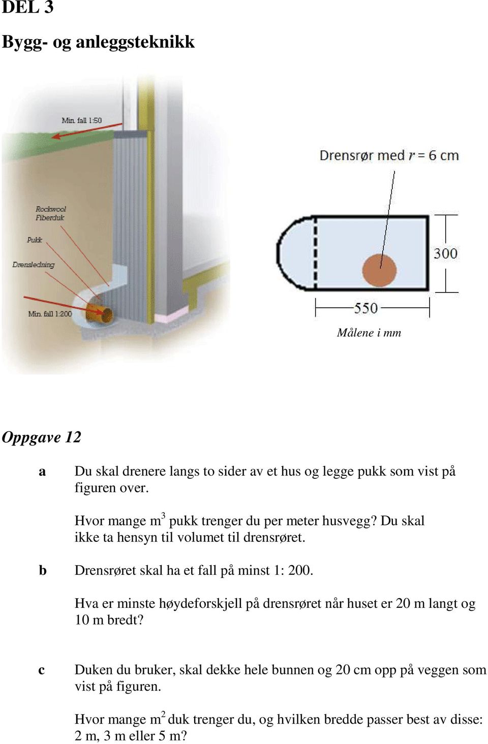 Drensrøret skl h et fll på minst 1: 200. Hv er minste høydeforskjell på drensrøret når huset er 20 m lngt og 10 m redt?