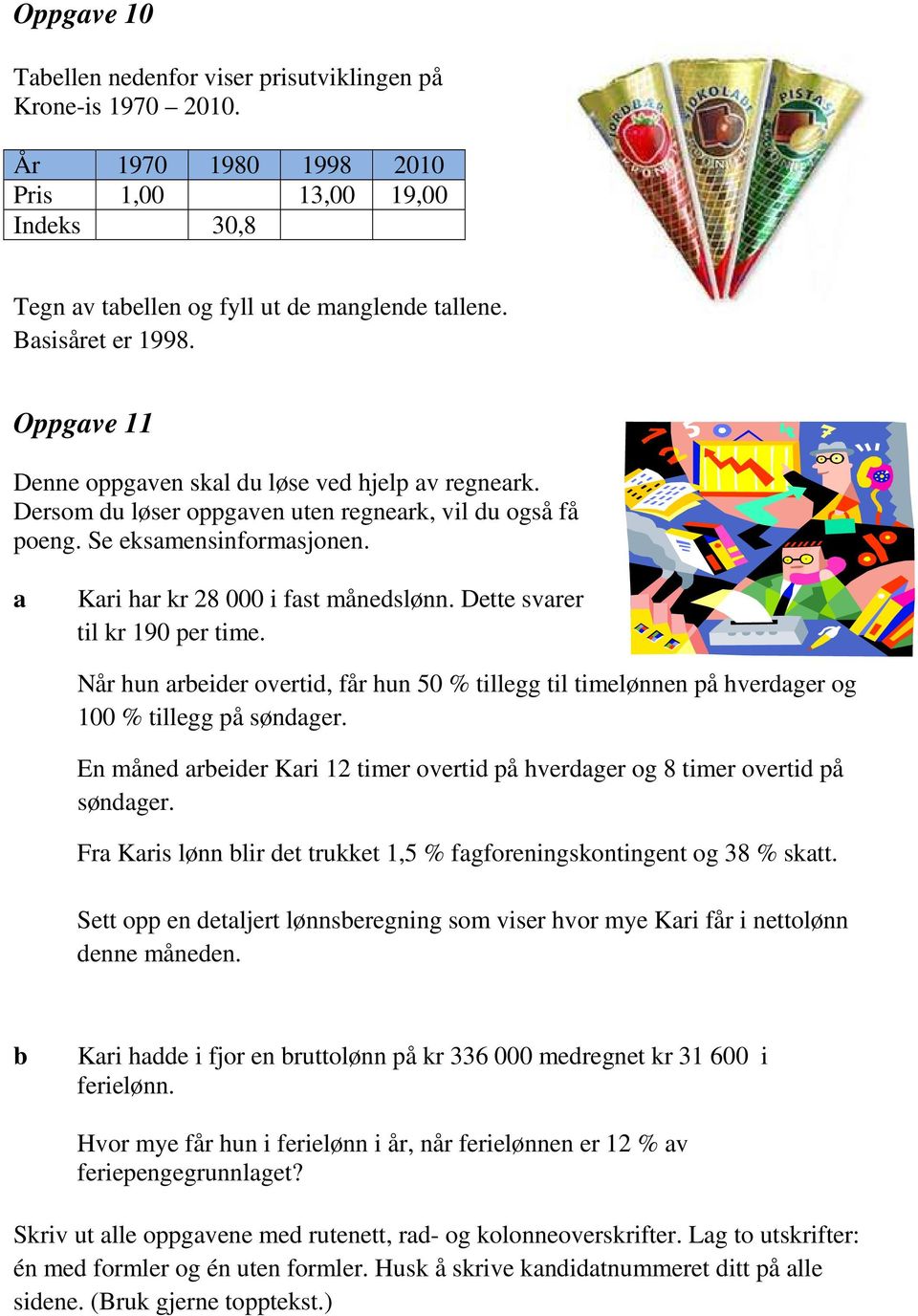 Dette svrer til kr 190 per time. Når hun reider overtid, får hun 50 % tillegg til timelønnen på hverdger og 100 % tillegg på søndger.