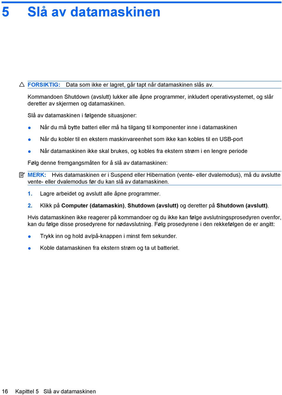 Slå av datamaskinen i følgende situasjoner: Når du må bytte batteri eller må ha tilgang til komponenter inne i datamaskinen Når du kobler til en ekstern maskinvareenhet som ikke kan kobles til en