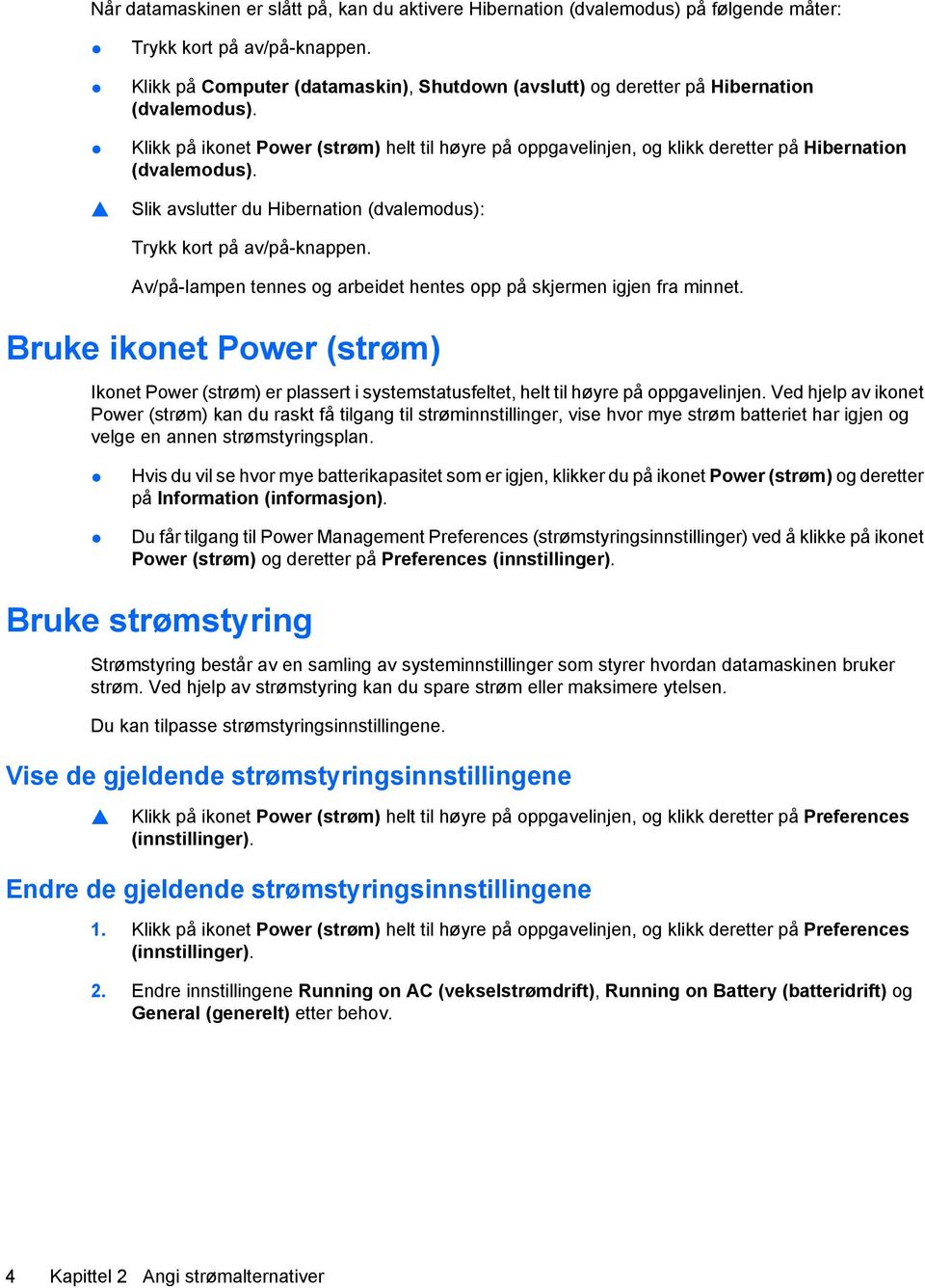 Klikk på ikonet Power (strøm) helt til høyre på oppgavelinjen, og klikk deretter på Hibernation (dvalemodus). Slik avslutter du Hibernation (dvalemodus): Trykk kort på av/på-knappen.