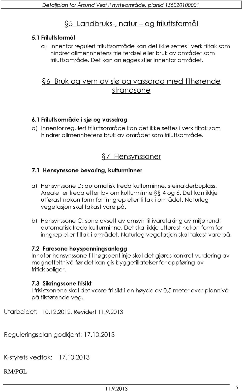 1 Friluftsområde i sjø og vassdrag a) Innenfor regulert friluftsområde kan det ikke settes i verk tiltak som hindrer allmennhetens bruk av området som friluftsområde. 7 Hensynssoner 7.