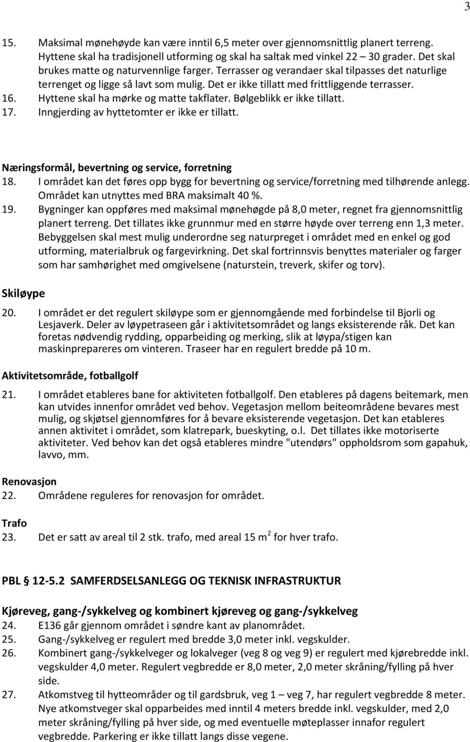 Hyttene skal ha mørke og matte takflater. Bølgeblikk er ikke tillatt. 17. Inngjerding av hyttetomter er ikke er tillatt. Næringsformål, bevertning og service, forretning 18.