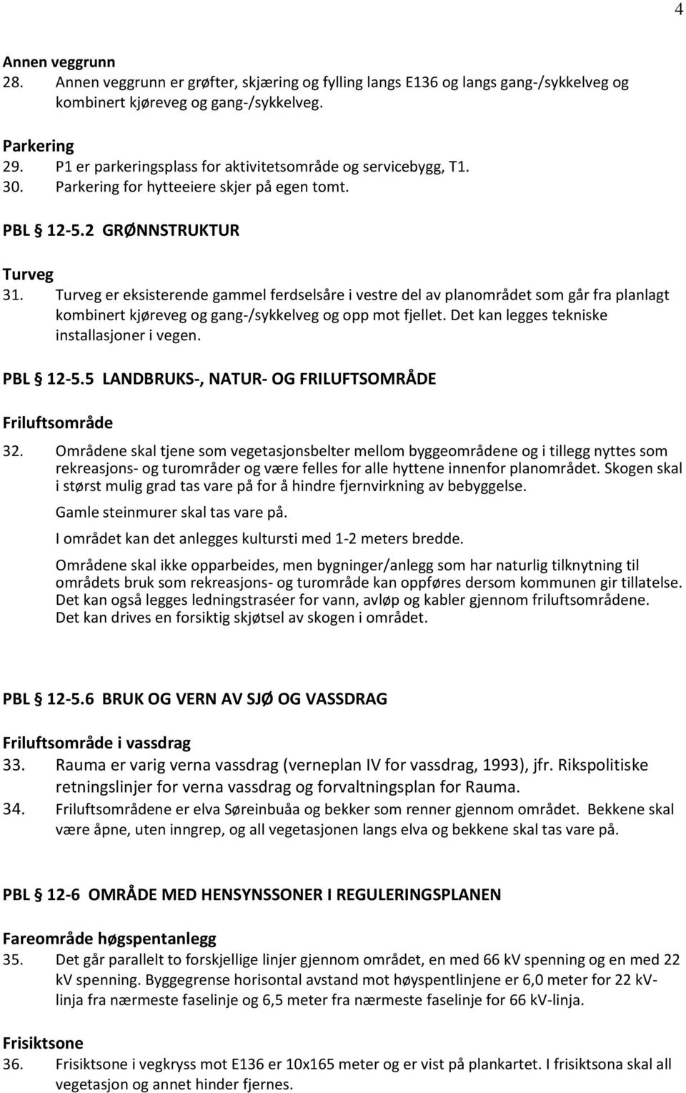 Turveg er eksisterende gammel ferdselsåre i vestre del av planområdet som går fra planlagt kombinert kjøreveg og gang-/sykkelveg og opp mot fjellet. Det kan legges tekniske installasjoner i vegen.