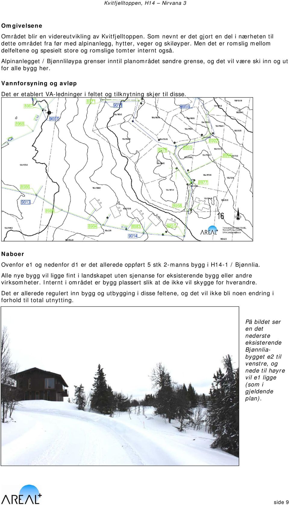 Alpinanlegget / Bjønnliløypa grenser inntil planområdet søndre grense, og det vil være ski inn og ut for alle bygg her.