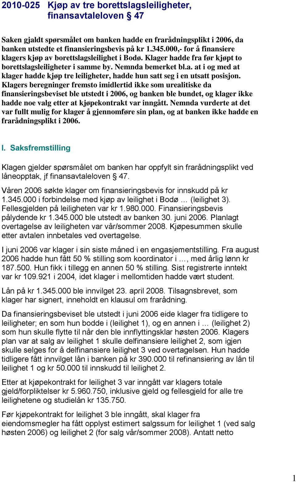 Klagers beregninger fremsto imidlertid ikke som urealitiske da finansieringsbeviset ble utstedt i 2006, og banken ble bundet, og klager ikke hadde noe valg etter at kjøpekontrakt var inngått.