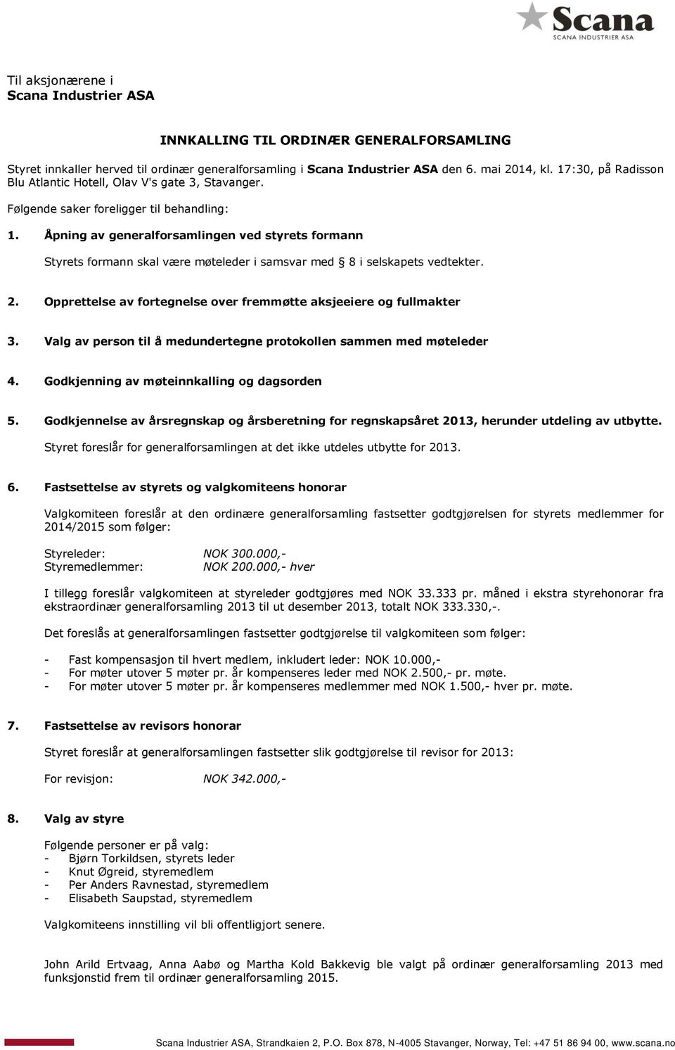 Åpning av generalforsamlingen ved styrets formann Styrets formann skal være møteleder i samsvar med 8 i selskapets vedtekter. 2. Opprettelse av fortegnelse over fremmøtte aksjeeiere og fullmakter 3.