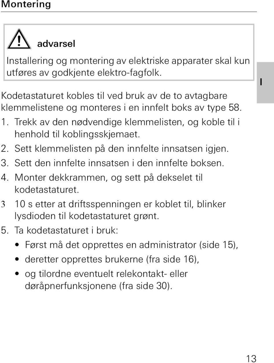 Trekk av den nødvendige klemmelisten, og koble til i henhold til koblingsskjemaet.. Sett klemmelisten på den innfelte innsatsen igjen. 3. Sett den innfelte innsatsen i den innfelte boksen. 4.