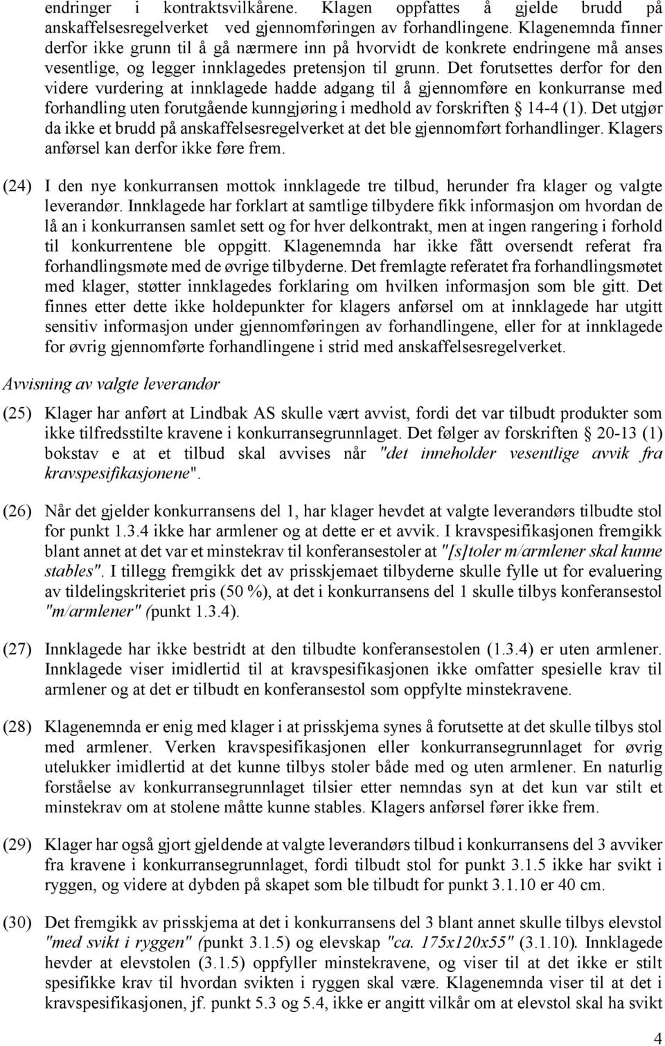 Det forutsettes derfor for den videre vurdering at innklagede hadde adgang til å gjennomføre en konkurranse med forhandling uten forutgående kunngjøring i medhold av forskriften 14-4 (1).