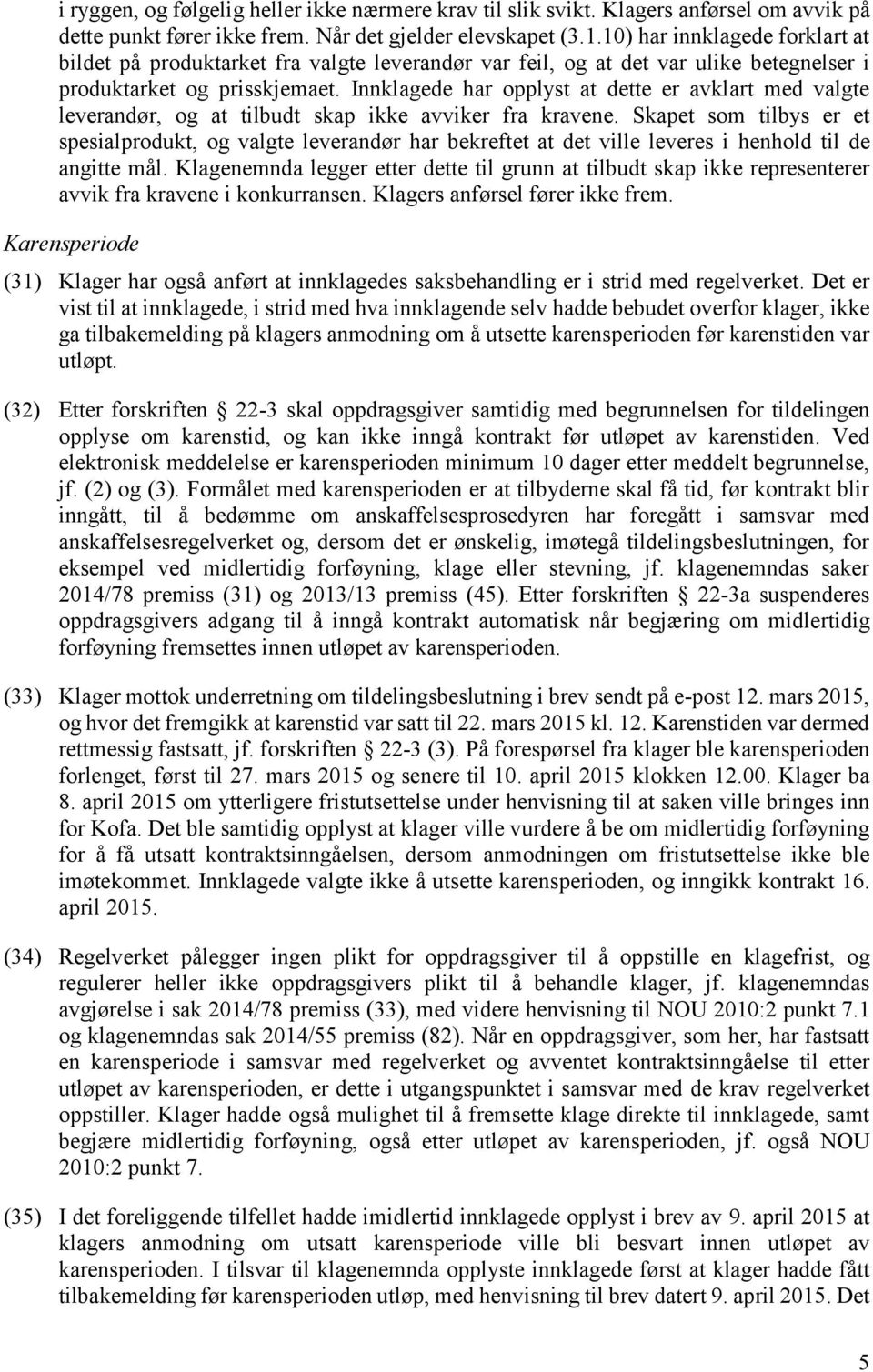 Innklagede har opplyst at dette er avklart med valgte leverandør, og at tilbudt skap ikke avviker fra kravene.