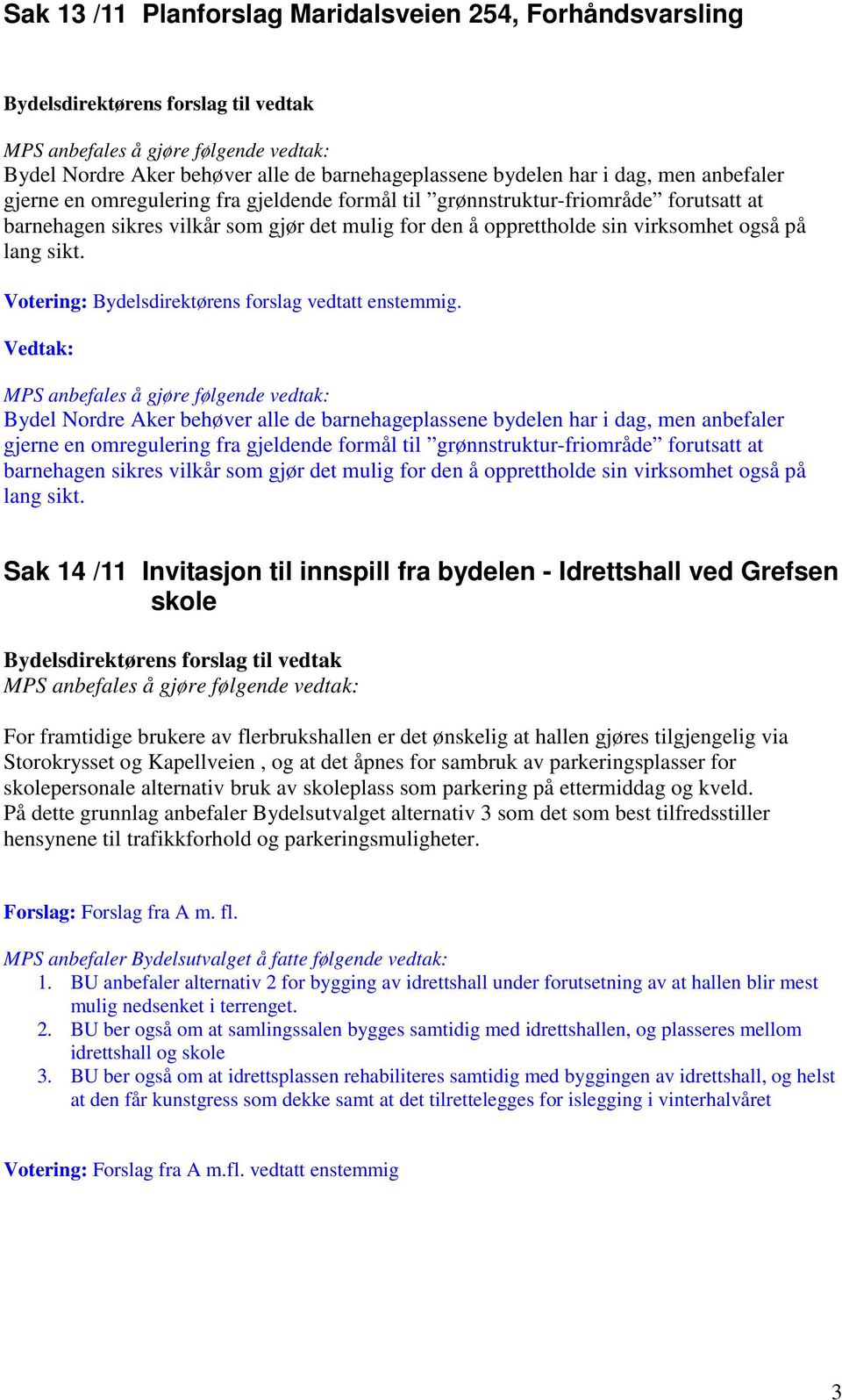 lang sikt. Votering: Bydelsdirektørens forslag vedtatt enstemmig. Vedtak: MPS anbefales å gjøre følgende vedtak: Bydel Nordre Aker behøver alle de barnehageplassene bydelen har  lang sikt.