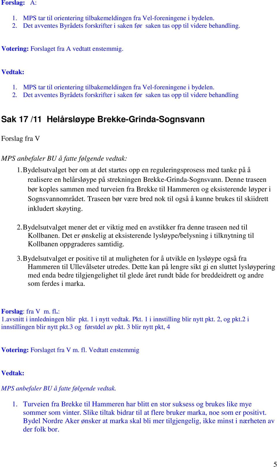 Det avventes Byrådets forskrifter i saken før saken tas opp til videre behandling Sak 17 /11 Helårsløype Brekke-Grinda-Sognsvann Forslag fra V MPS anbefaler BU å fatte følgende vedtak: 1.