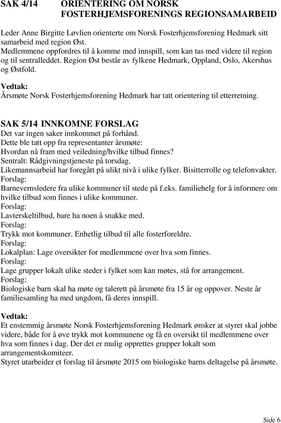 Årsmøte Norsk Fosterhjemsforening Hedmark har tatt orientering til etterretning. SAK 5/14 INNKOMNE FORSLAG Det var ingen saker innkommet på forhånd.