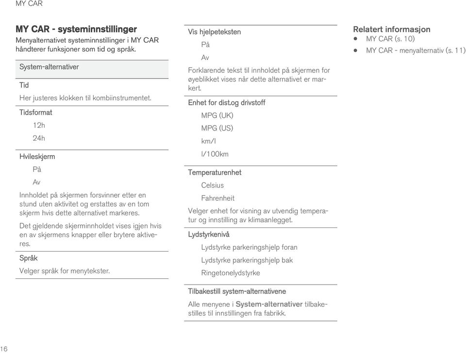 Det gjeldende skjerminnholdet vises igjen hvis en av skjermens knapper eller brytere aktiveres. Språk Velger språk for menytekster.