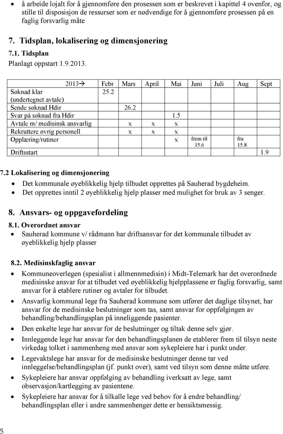 2 Svar på søknad fra Hdir 1.5 Avtale m/ medisinsk ansvarlig x x x Rekruttere øvrig personell x x x Opplæring/rutiner x frem til fra 15.6 15.8 Driftsstart 1.9 7.