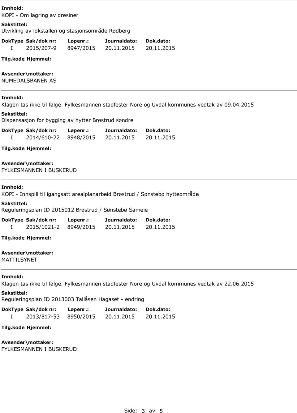 2015 Dispensasjon for bygging av hytter Brøstrud søndre 2014/610-22 8948/2015 FYLKESMANNEN BUSKERUD nnhold: KOP - nnspill til igangsatt arealplanarbeid Brøstrud / Sønstebø