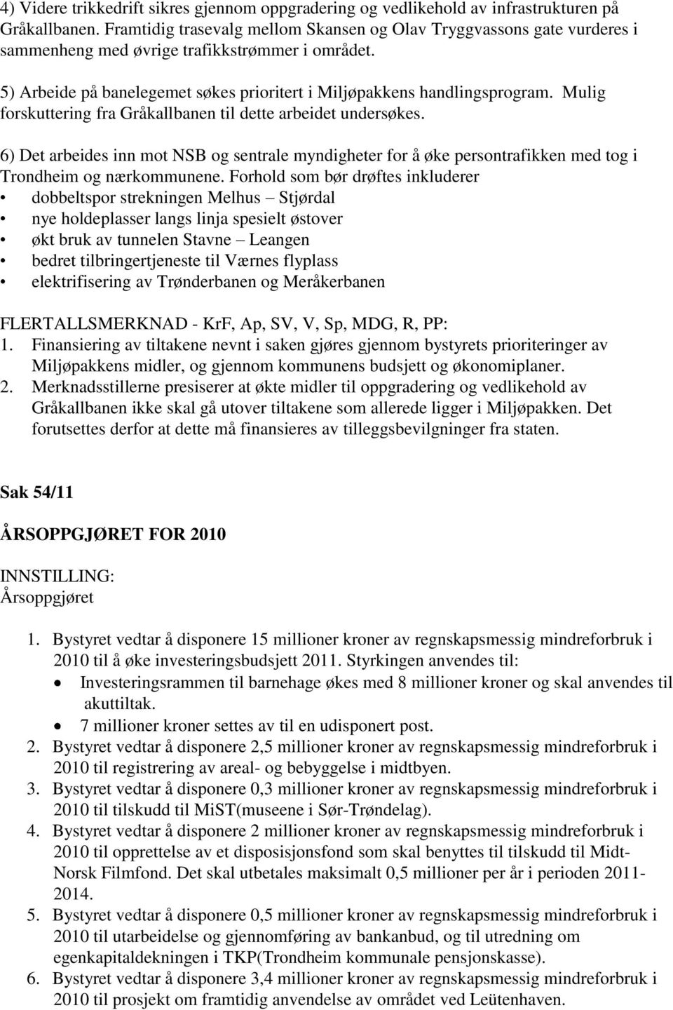 Mulig forskuttering fra Gråkallbanen til dette arbeidet undersøkes. 6) Det arbeides inn mot NSB og sentrale myndigheter for å øke persontrafikken med tog i Trondheim og nærkommunene.