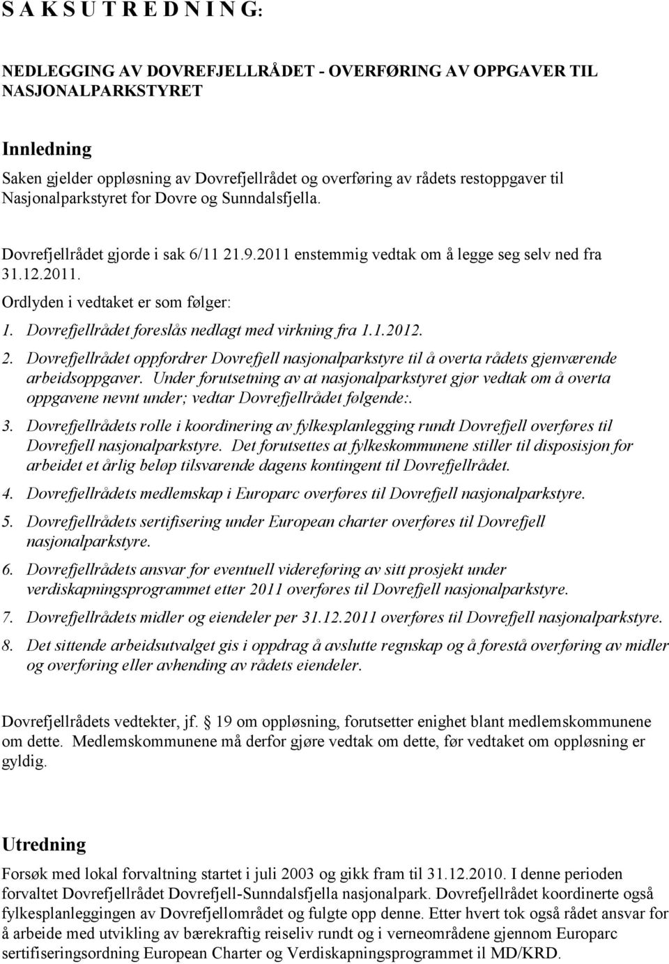 Dovrefjellrådet foreslås nedlagt med virkning fra 1.1.2012. 2. Dovrefjellrådet oppfordrer Dovrefjell nasjonalparkstyre til å overta rådets gjenværende arbeidsoppgaver.