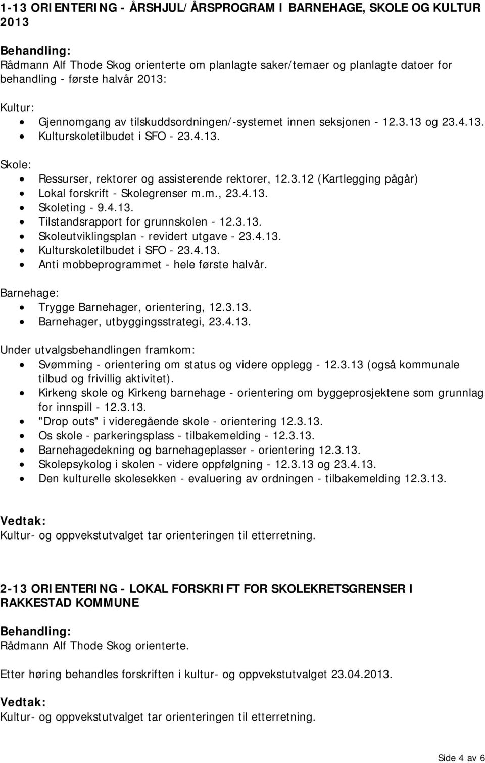 m., 23.4.13. Skoleting - 9.4.13. Tilstandsrapport for grunnskolen - 12.3.13. Skoleutviklingsplan - revidert utgave - 23.4.13. Kulturskoletilbudet i SFO - 23.4.13. Anti mobbeprogrammet - hele første halvår.