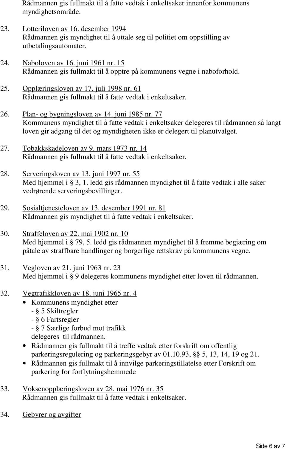 15 Rådmannen gis fullmakt til å opptre på kommunens vegne i naboforhold. 25. Opplæringsloven av 17. juli 1998 nr. 61 26. Plan- og bygningsloven av 14. juni 1985 nr.