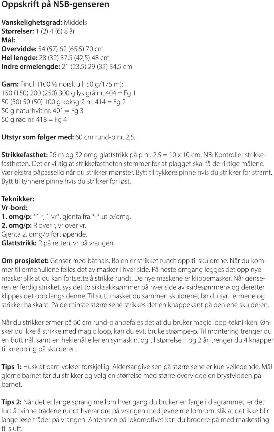 418 = Fg 4 Utstyr som følger med: 60 cm rund-p nr. 2,5. Strikkefasthet: 26 m og 32 omg glattstrikk på p nr. 2,5 = 10 x 10 cm. NB: Kontroller strikkefastheten.