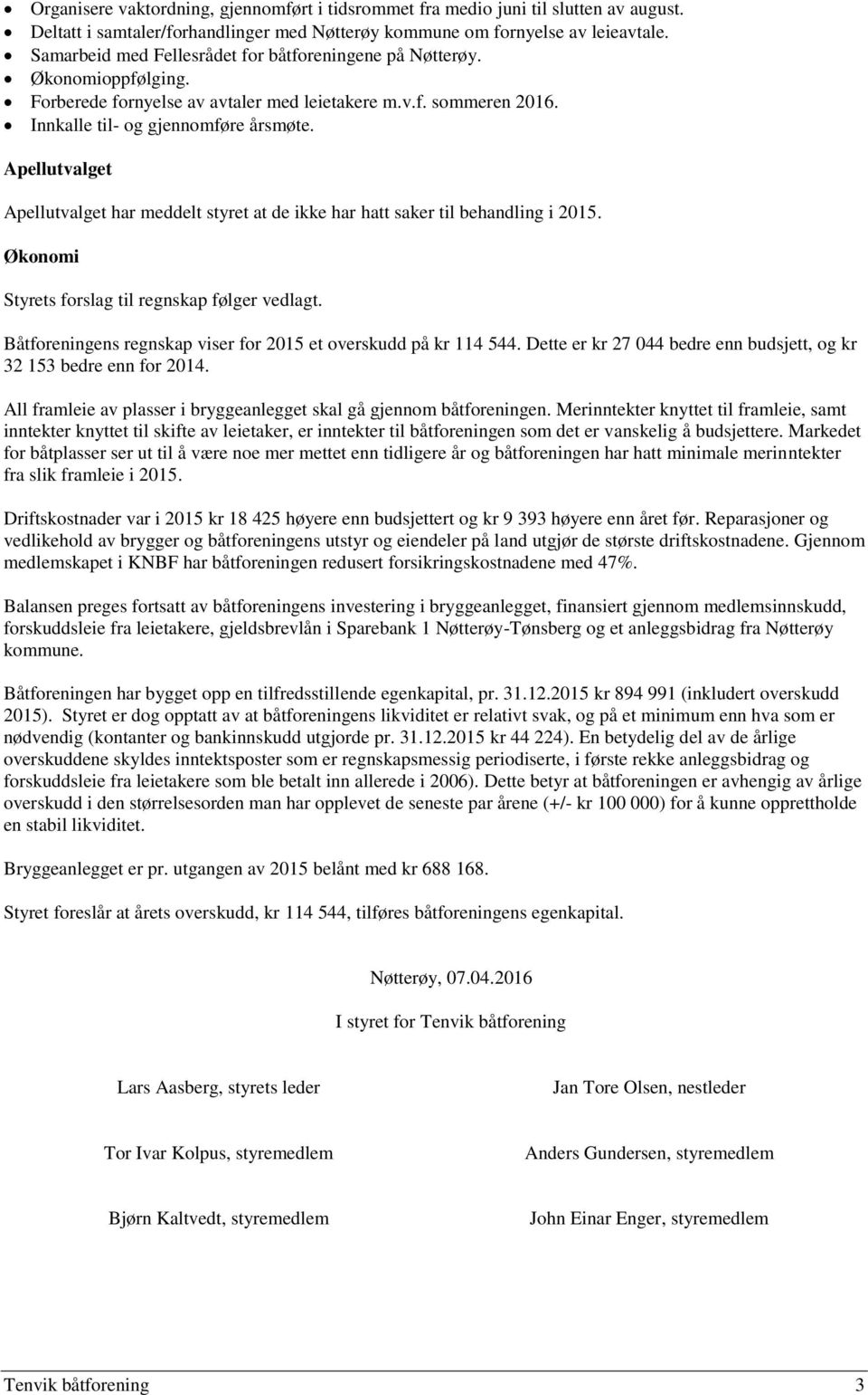 Apellutvalget Apellutvalget har meddelt styret at de ikke har hatt saker til behandling i 2015. Økonomi Styrets forslag til regnskap følger vedlagt.