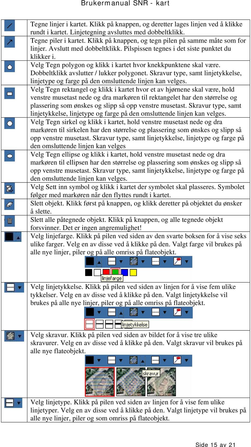 Velg Tegn polygon og klikk i kartet hvor knekkpunktene skal være. Dobbeltklikk avslutter / lukker polygonet. Skravur type, samt linjetykkelse, linjetype og farge på den omsluttende linjen kan velges.