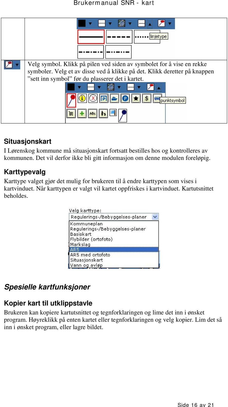 Karttypevalg Karttype valget gjør det mulig for brukeren til å endre karttypen som vises i kartvinduet. Når karttypen er valgt vil kartet oppfriskes i kartvinduet. Kartutsnittet beholdes.