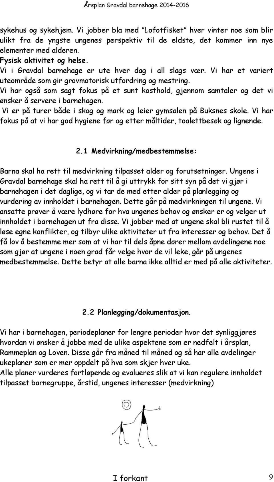 Vi har også som sagt fokus på et sunt kosthold, gjennom samtaler og det vi ønsker å servere i barnehagen. Vi er på turer både i skog og mark og leier gymsalen på Buksnes skole.