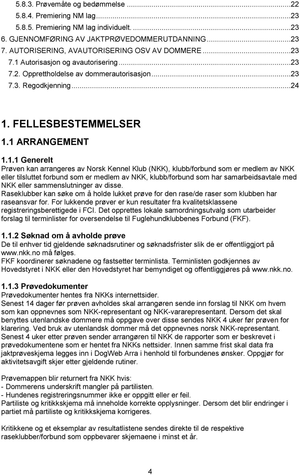 1 ARRANGEMENT 1.1.1 Generelt Prøven kan arrangeres av Norsk Kennel Klub (NKK), klubb/forbund som er medlem av NKK eller tilsluttet forbund som er medlem av NKK, klubb/forbund som har samarbeidsavtale