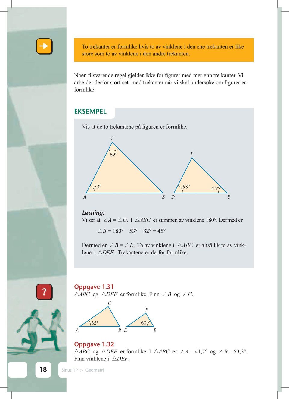 Vis at de to trekantene på figuren er formlike. C 82 F 53 53 45 A B D E Vi ser at A = D. I ABC er summen av vinklene 180. Dermed er B = 180 53 82 = 45 Dermed er B = E.