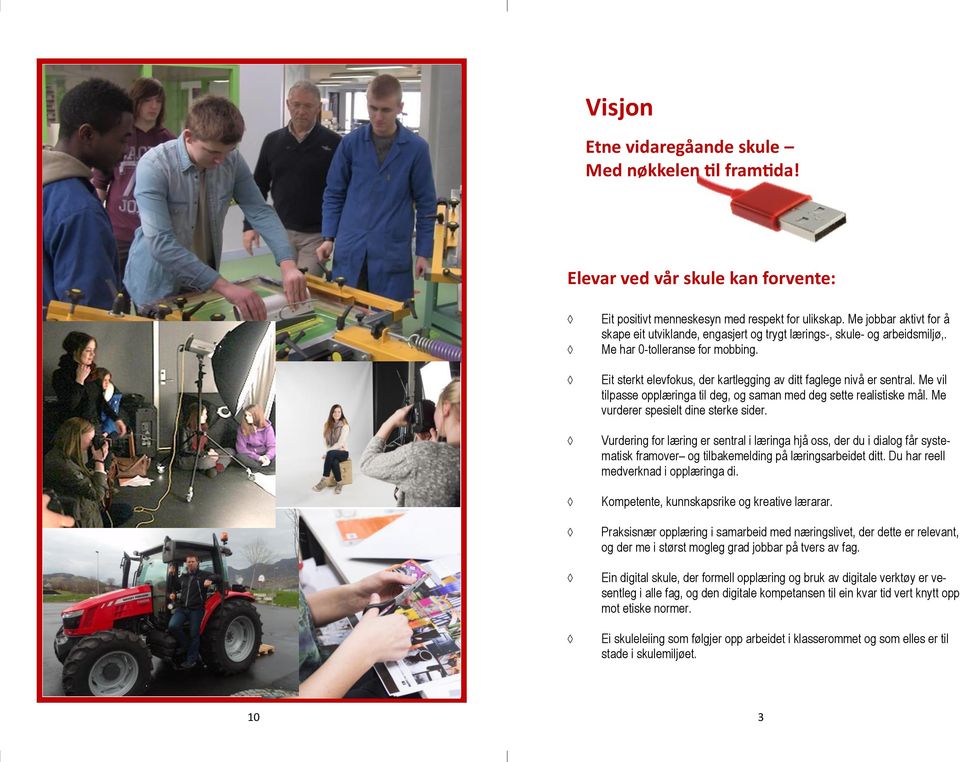 Eit sterkt elevfokus, der kartlegging av ditt faglege nivå er sentral. Me vil tilpasse opplæringa til deg, og saman med deg sette realistiske mål. Me vurderer spesielt dine sterke sider.