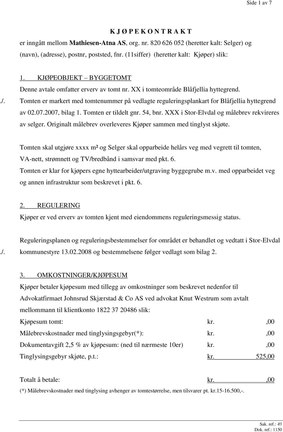 Tomten er markert med tomtenummer på vedlagte reguleringsplankart for Blåfjellia hyttegrend av 02.07.2007, bilag 1. Tomten er tildelt gnr. 54, bnr. XXX i Stor-Elvdal og målebrev rekvireres av selger.