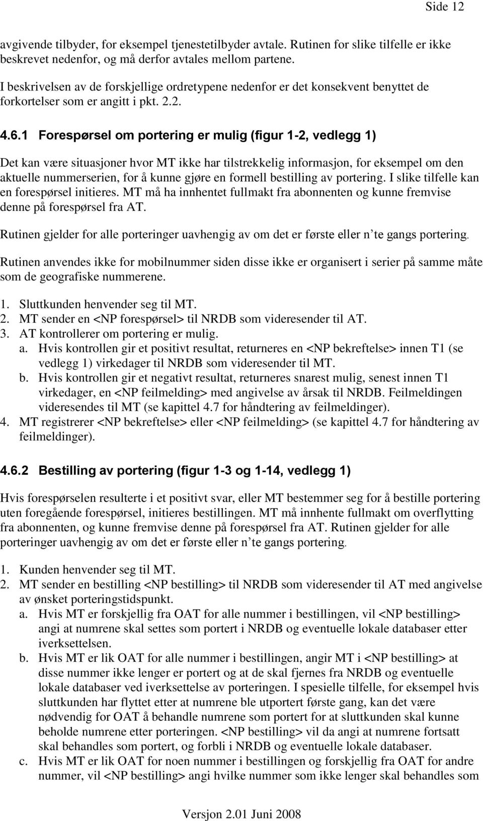 1 Forespørsel om portering er mulig (figur 1-2, vedlegg 1) Det kan være situasjoner hvor MT ikke har tilstrekkelig informasjon, for eksempel om den aktuelle nummerserien, for å kunne gjøre en formell