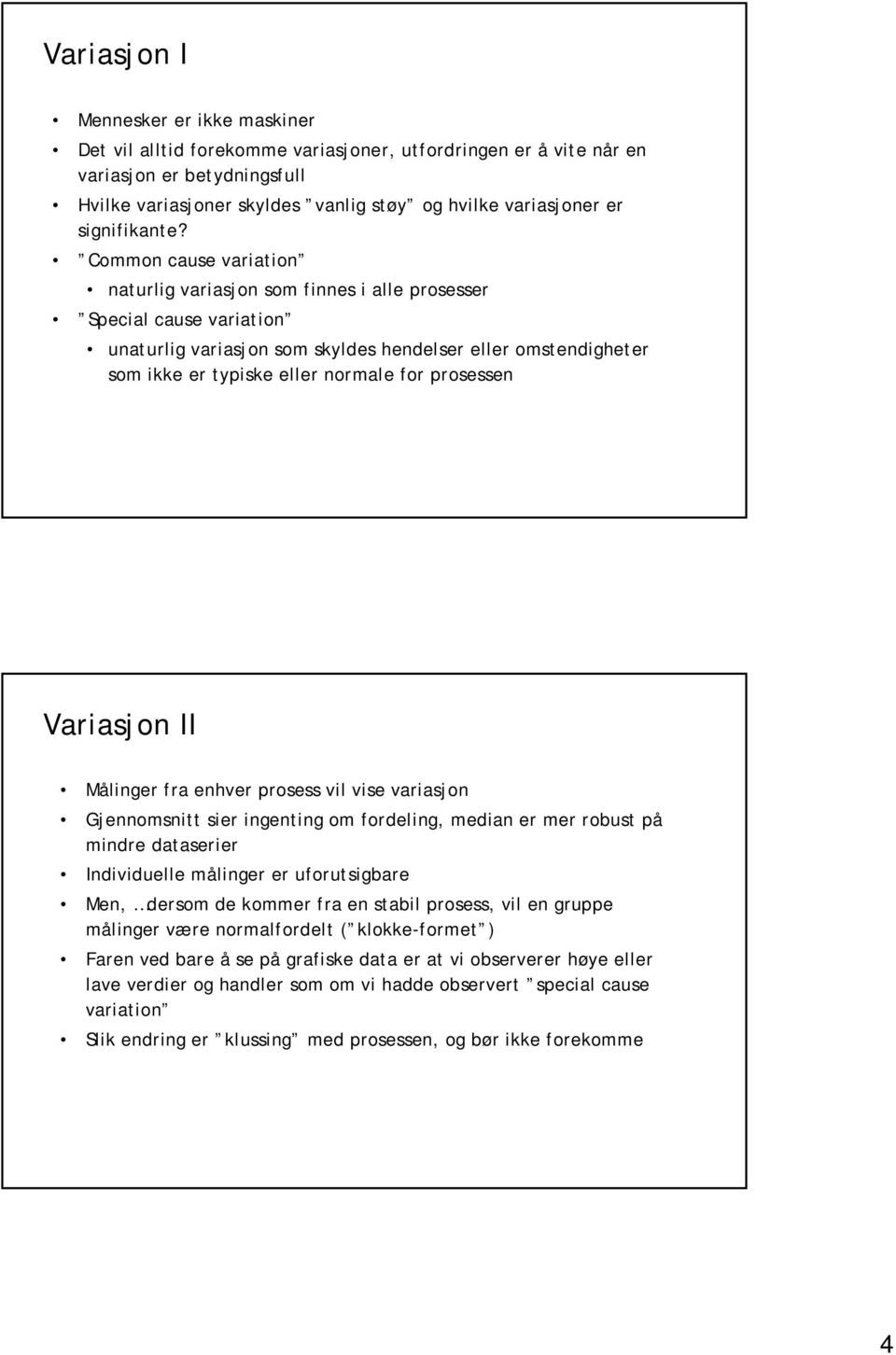 Common cause variation naturlig variasjon som finnes i alle prosesser Special cause variation unaturlig variasjon som skyldes hendelser eller omstendigheter som ikke er typiske eller normale for