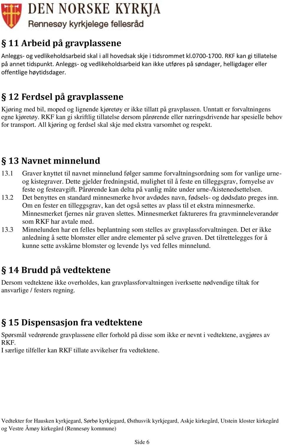 12 Ferdsel på gravplassene Kjøring med bil, moped og lignende kjøretøy er ikke tillatt på gravplassen. Unntatt er forvaltningens egne kjøretøy.