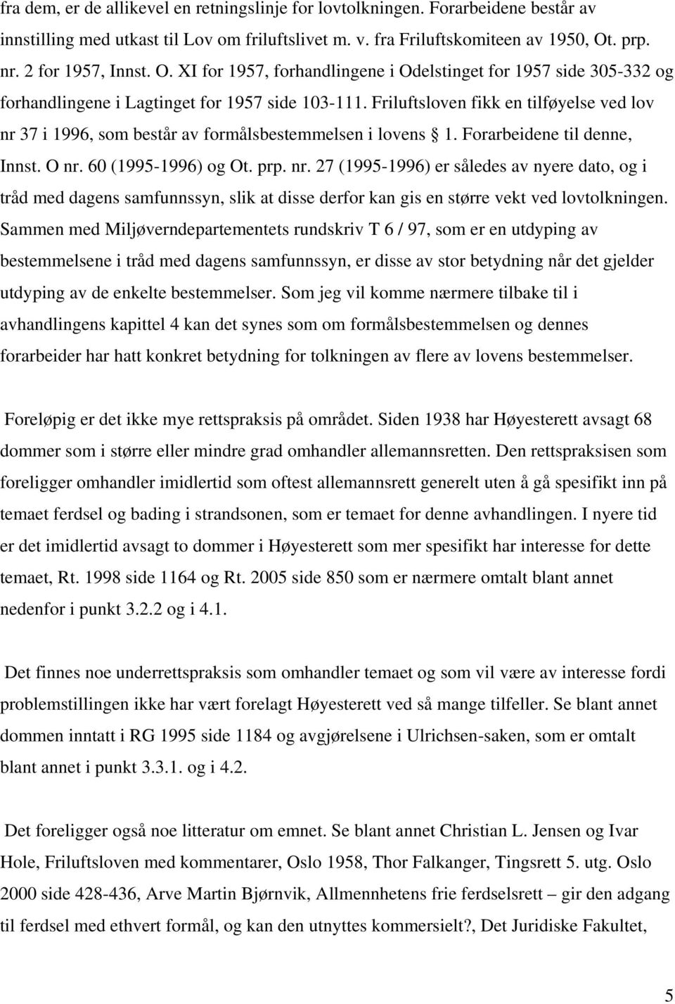 Friluftsloven fikk en tilføyelse ved lov nr 37 i 1996, som består av formålsbestemmelsen i lovens 1. Forarbeidene til denne, Innst. O nr. 60 (1995-1996) og Ot. prp. nr. 27 (1995-1996) er således av nyere dato, og i tråd med dagens samfunnssyn, slik at disse derfor kan gis en større vekt ved lovtolkningen.