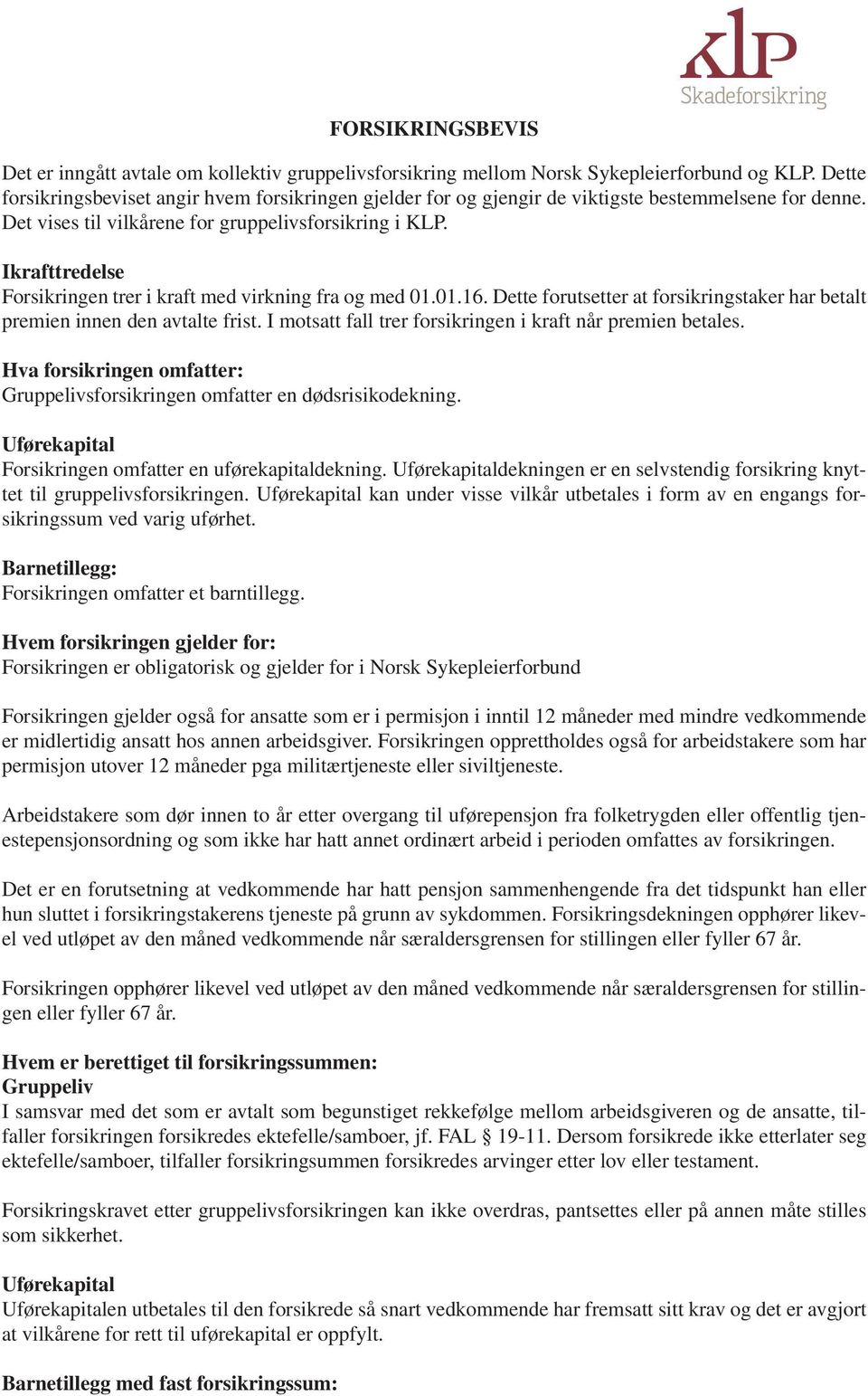 Ikrafttredelse Forsikringen trer i kraft med virkning fra og med 01.01.16. Dette forutsetter at forsikringstaker har betalt premien innen den avtalte frist.