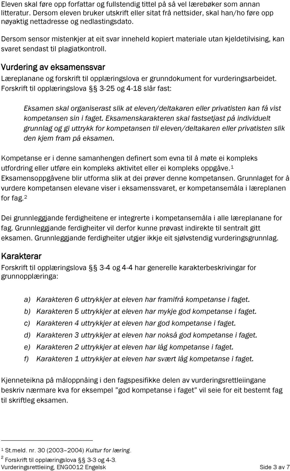 Dersom sensor mistenkjer at eit svar inneheld kopiert materiale utan kjeldetilvising, kan svaret sendast til plagiatkontroll.