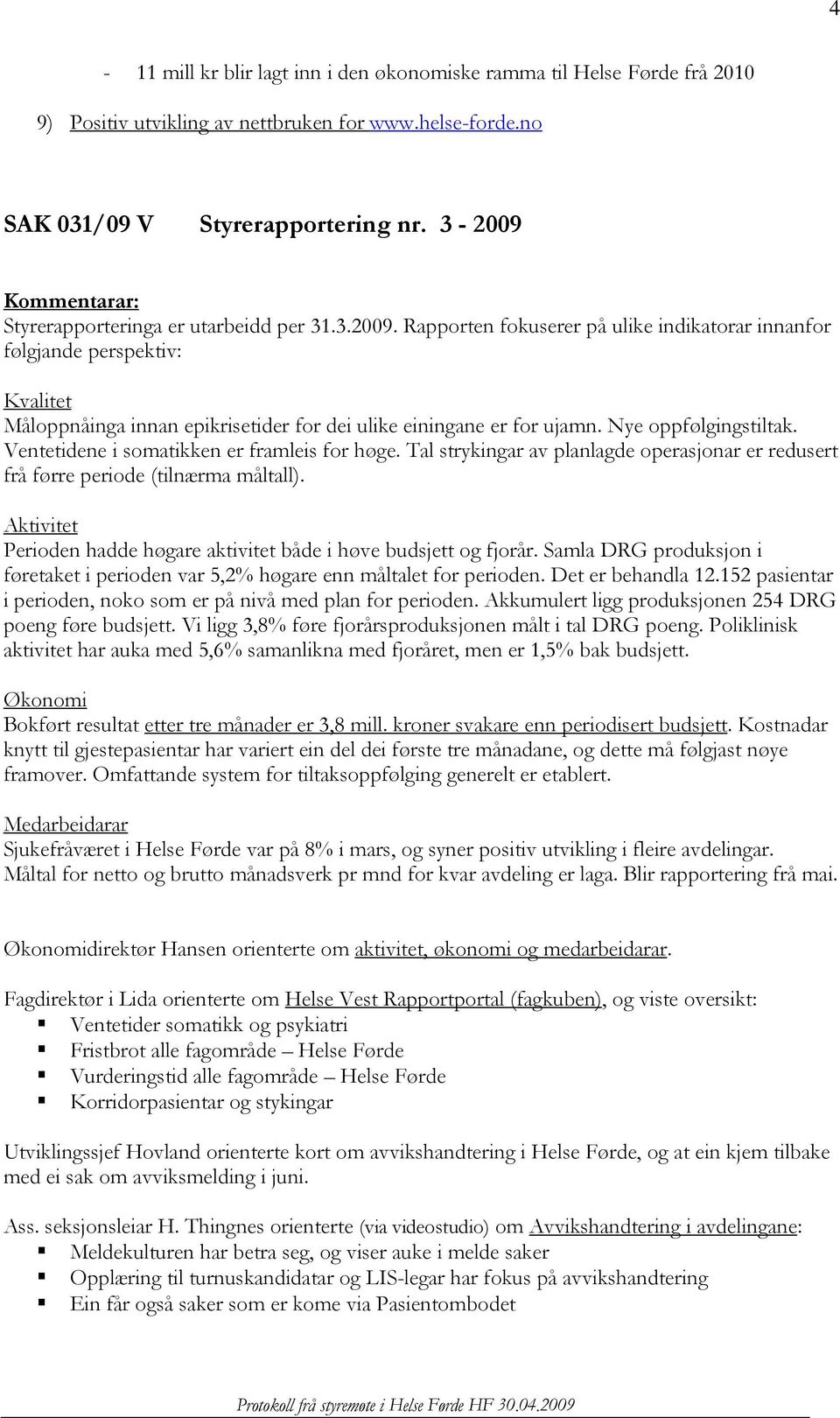 Nye oppfølgingstiltak. Ventetidene i somatikken er framleis for høge. Tal strykingar av planlagde operasjonar er redusert frå førre periode (tilnærma måltall).