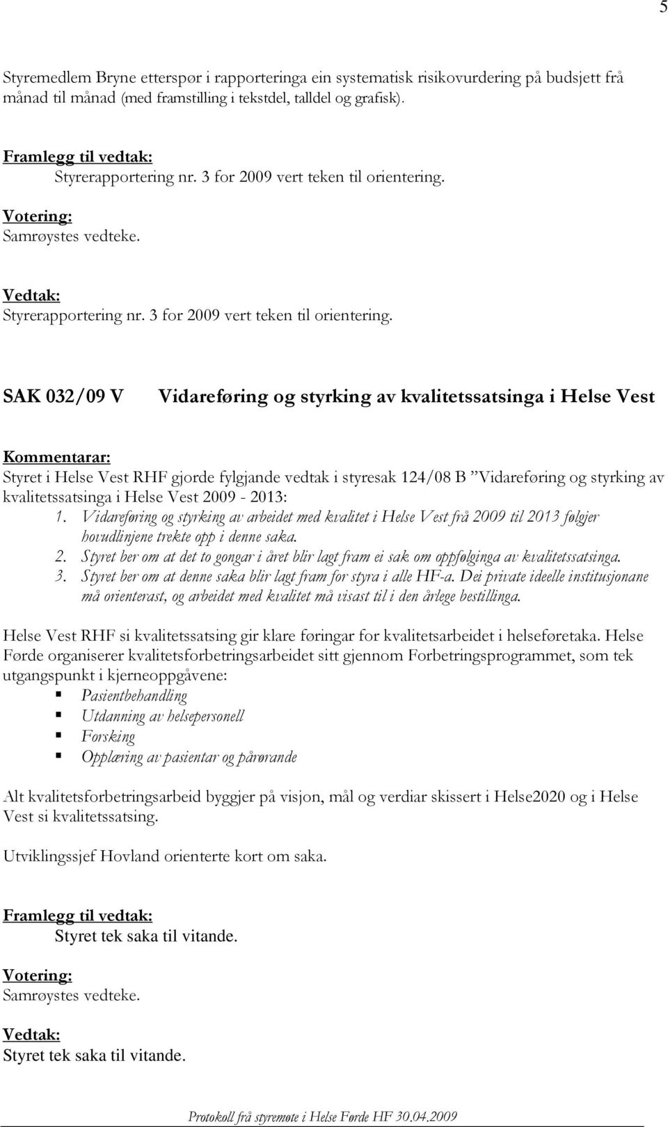 Votering: Samrøystes vedteke. Vedtak: Styrerapportering nr. 3 for 2009 vert teken til orientering.