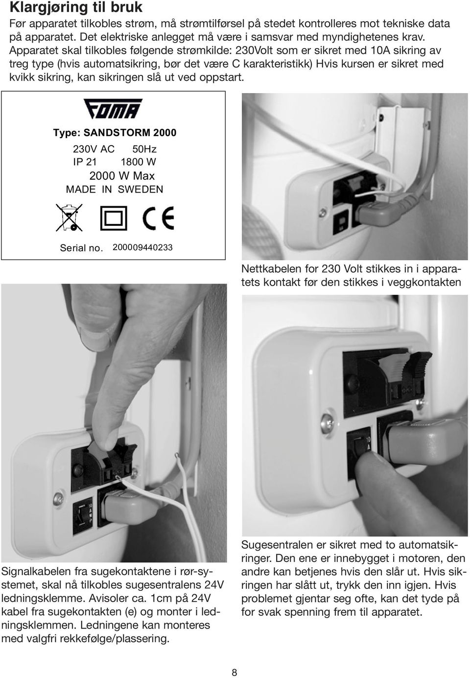 sikringen slå ut ved oppstart. Type: SANDSTORM 2000 230V AC 50Hz IP 21 1800 W 2000 W Max MADE IN SWEDEN Serial no.