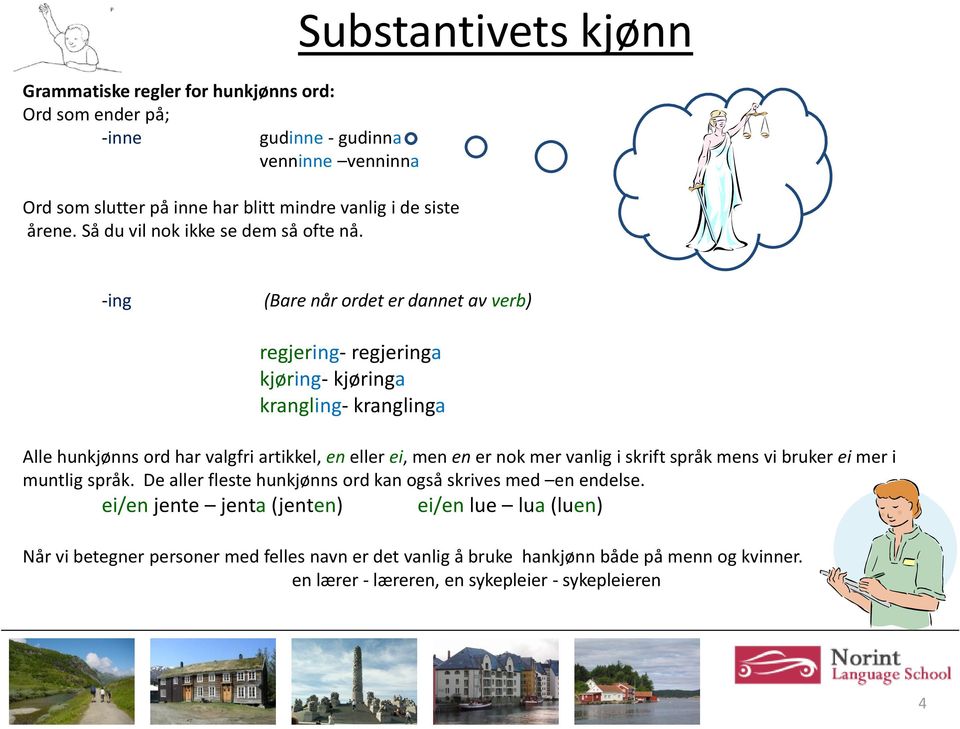 Substantivets kjønn -ing (Bare når ordet er dannet av verb) regjering- regjeringa kjøring- kjøringa krangling- kranglinga Alle hunkjønns ord har valgfri artikkel, en eller ei,