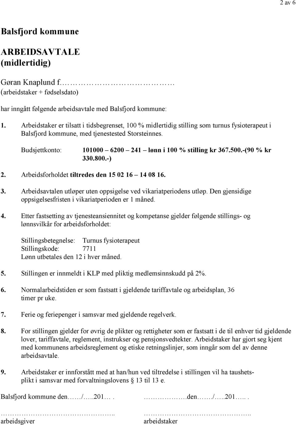 Budsjettkonto: 101000 6200 241 lønn i 100 % stilling kr 367.500.-(90 % kr 330.800.-) 2. Arbeidsforholdet tiltredes den 15 02 16 14 08 16. 3. Arbeidsavtalen utløper uten oppsigelse ved vikariatperiodens utløp.