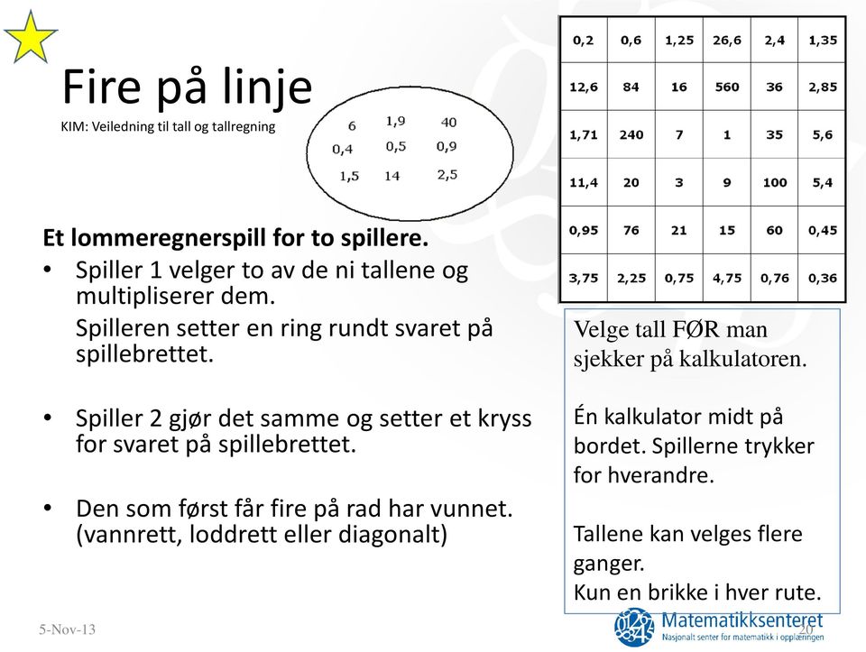 Spiller 2 gjør det samme og setter et kryss for svaret på spillebrettet. Den som først får fire på rad har vunnet.