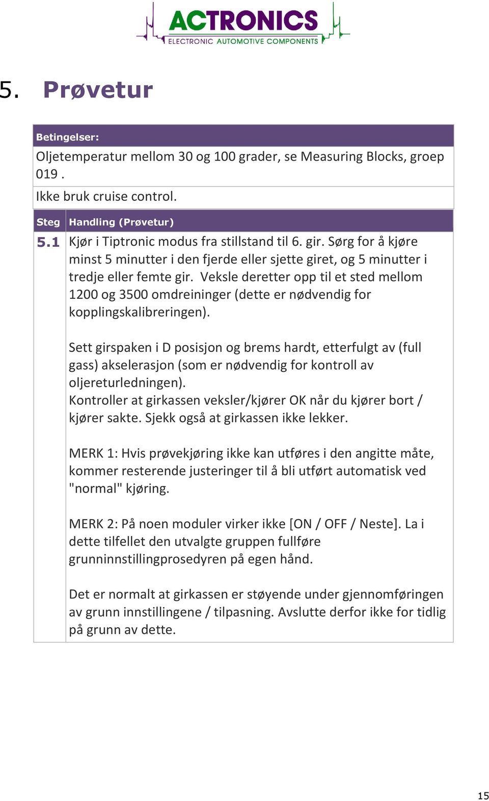 Veksle deretter opp til et sted mellom 1200 og 3500 omdreininger (dette er nødvendig for kopplingskalibreringen).