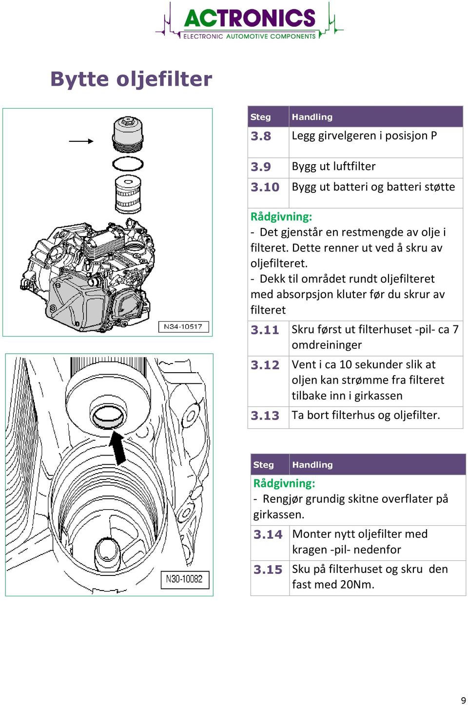 - Dekk til området rundt oljefilteret med absorpsjon kluter før du skrur av filteret 3.11 Skru først ut filterhuset -pil- ca 7 omdreininger 3.