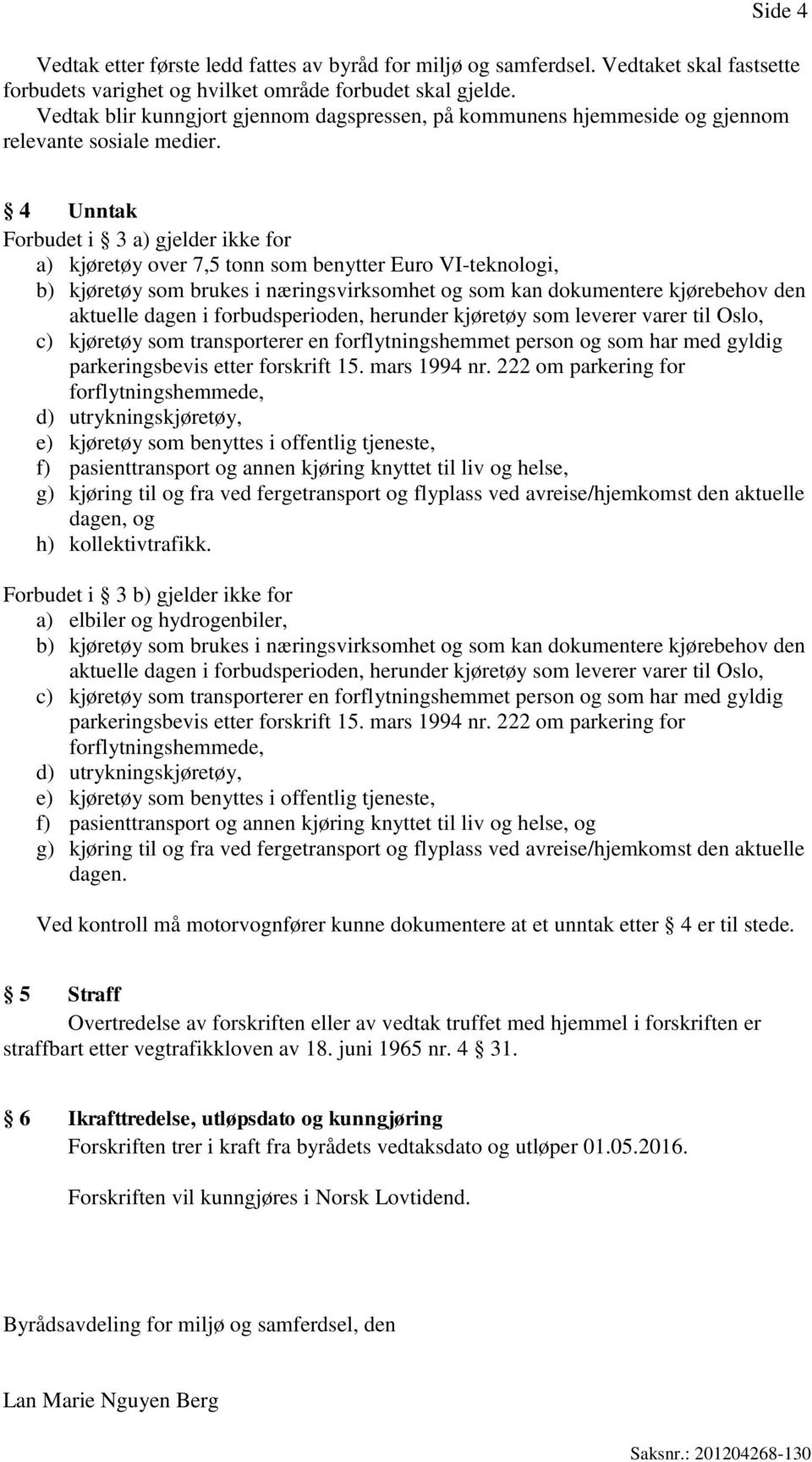 4 Unntak Forbudet i 3 a) gjelder ikke for a) kjøretøy over 7,5 tonn som benytter Euro VI-teknologi, b) kjøretøy som brukes i næringsvirksomhet og som kan dokumentere kjørebehov den aktuelle dagen i