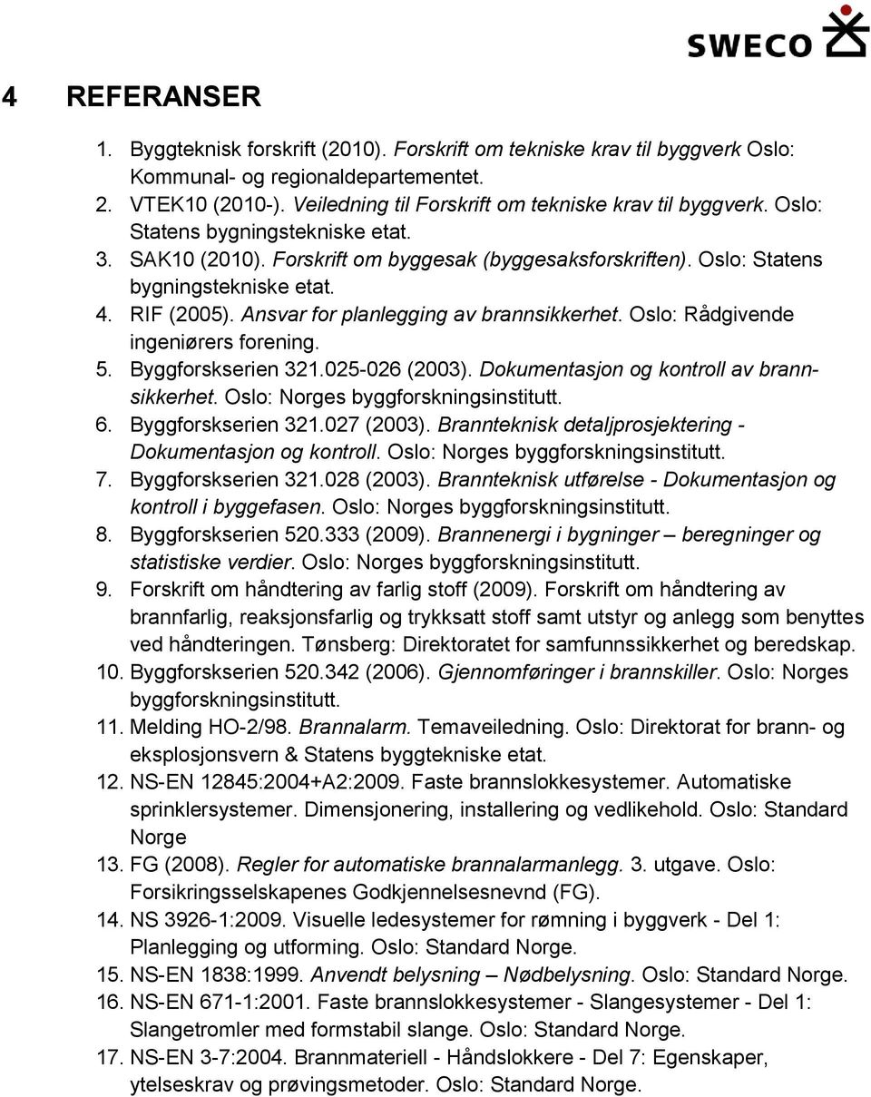 RIF (2005). Ansvar for planlegging av brannsikkerhet. Oslo: Rådgivende ingeniørers forening. 5. Byggforskserien 321.025-026 (2003). Dokumentasjon og kontroll av brannsikkerhet.