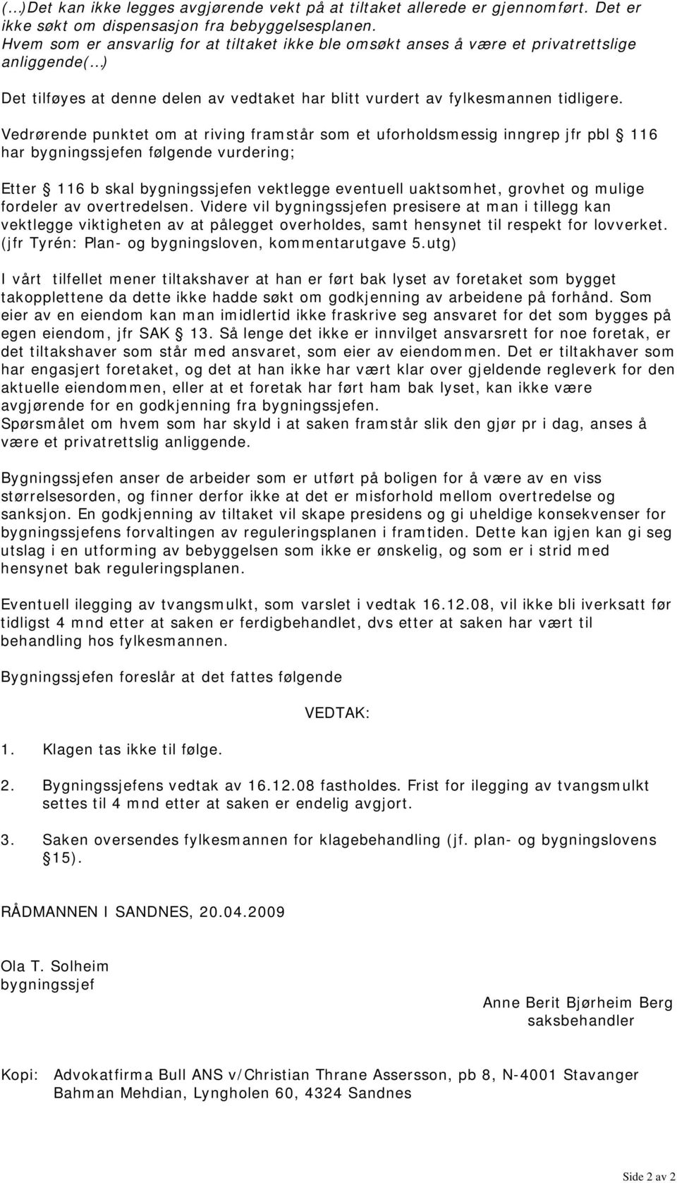 Vedrørende punktet om at riving framstår som et uforholdsmessig inngrep jfr pbl 116 har bygningssjefen følgende vurdering; Etter 116 b skal bygningssjefen vektlegge eventuell uaktsomhet, grovhet og